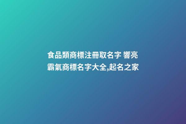 食品類商標注冊取名字 響亮霸氣商標名字大全,起名之家-第1張-商標起名-玄機派